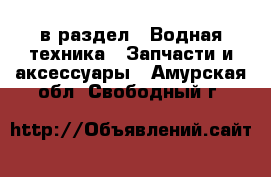  в раздел : Водная техника » Запчасти и аксессуары . Амурская обл.,Свободный г.